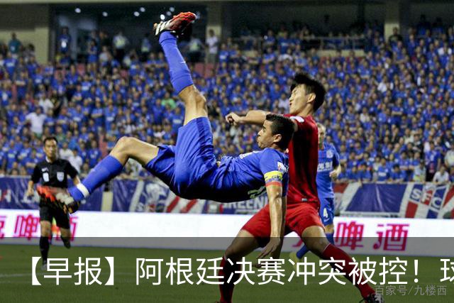 【早报】阿根廷决赛冲突被控！球迷请愿撤梅西奖项！