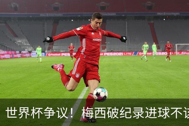 世界杯争议！梅西破纪录进球不该算！曼联传奇怒喷：VAR 全瞎了！