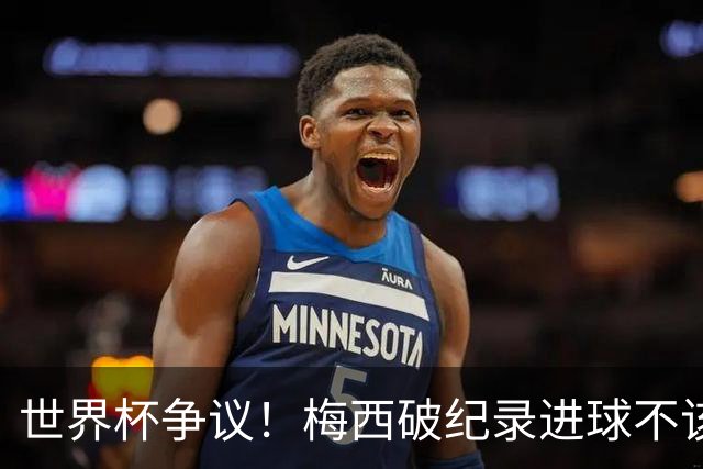 世界杯争议！梅西破纪录进球不该算！曼联传奇怒喷：VAR 全瞎了！