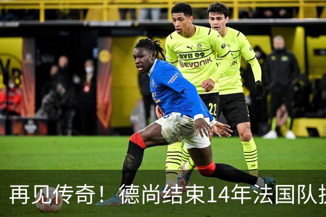 再见传奇！德尚结束14年法国队执教生涯：大赛2冠2亚