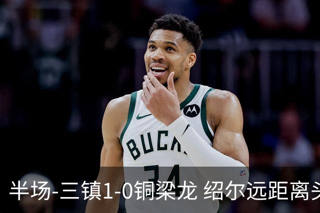 半场-三镇1-0铜梁龙 绍尔远距离头球破僵，卡迪斯、肯帕努中框