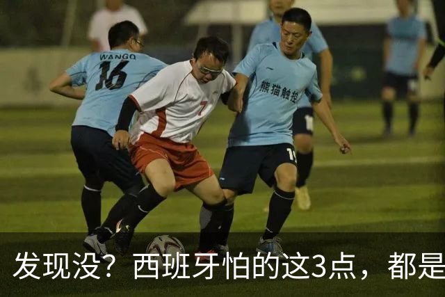 发现没？西班牙怕的这3点，都是阿根廷所擅长的，决赛有看头了！