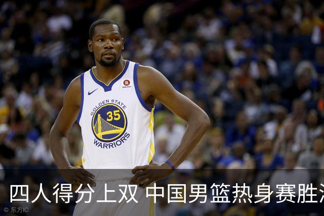 四人得分上双 中国男篮热身赛胜澳大利亚队