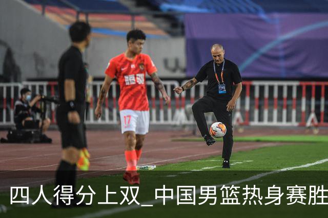 四人得分上双 中国男篮热身赛胜澳大利亚队