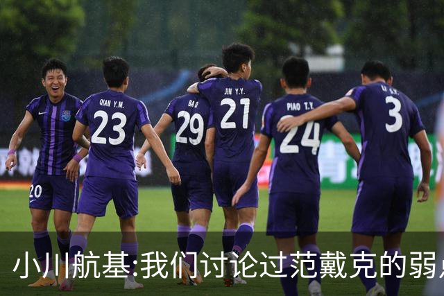 小川航基:我们讨论过范戴克的弱点 在荷兰他们觉得日本能小组第一