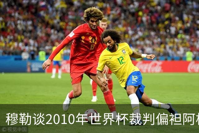 穆勒谈2010年世界杯裁判偏袒阿根廷：他们手球却给我黄牌