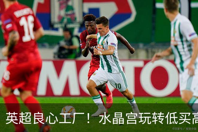 英超良心工厂！水晶宫玩转低买高卖，四笔交易狂赚上亿元无人能及