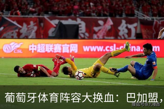 葡萄牙体育阵容大换血：巴加盟，迪奥曼德即将离队