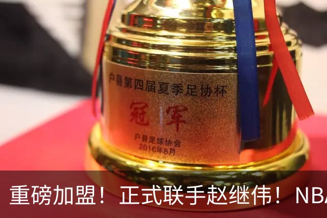 重磅加盟！正式联手赵继伟！NBA首轮猛兽大前锋