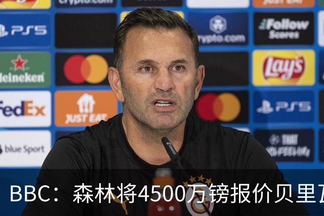BBC：森林将4500万镑报价贝里瓦尔，此前3800万镑报价被热刺拒绝