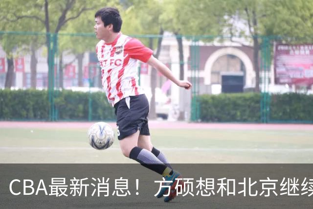 CBA最新消息！方硕想和北京继续续约，新疆管理层变天，张镇麟无缘国家队原因曝光