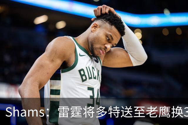 Shams：雷霆将多特送至老鹰换3次轮签 里萨谢赴独行侠