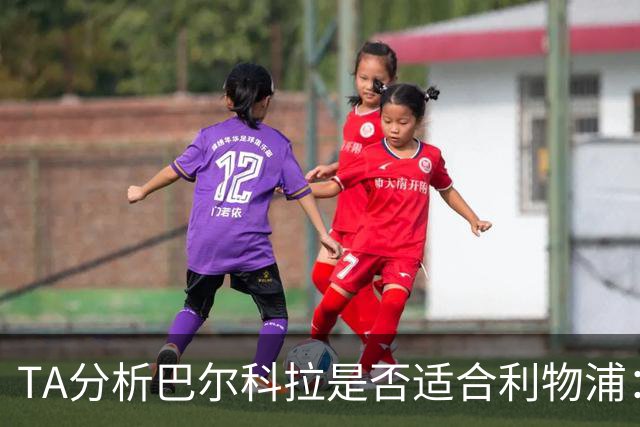 TA分析巴尔科拉是否适合利物浦：能带来进攻速度 但他位置在左路